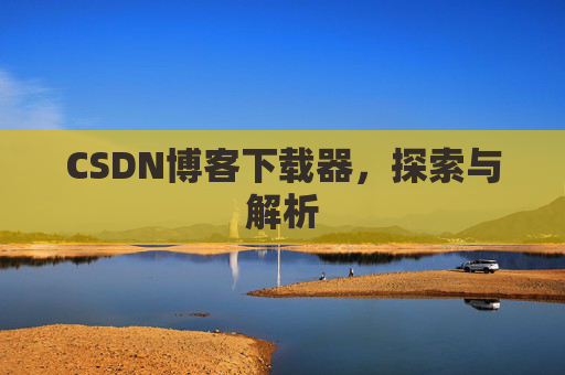 CSDN博客下载器，探索与解析