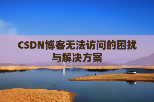 CSDN博客无法访问的困扰与解决方案