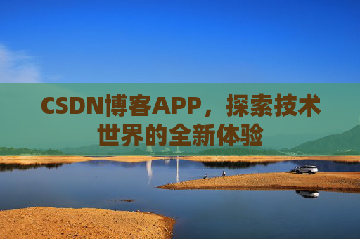 CSDN博客APP，探索技术世界的全新体验